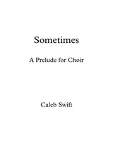Sometimes A Prelude For Choir By Caleb Swift